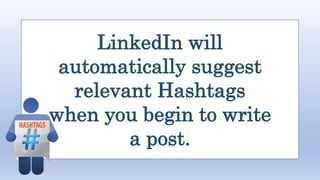 LinkedIn will
automatically suggest
relevant Hashtags
when you begin to write
a post.
 
