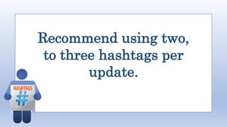 Recommend using two,
to three hashtags per
update.
 