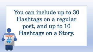 You can include up to 30
Hashtags on a regular
post, and up to 10
Hashtags on a Story.
 