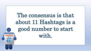 The consensus is that
about 11 Hashtags is a
good number to start
with.
 