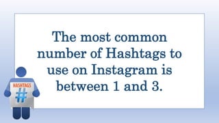 The most common
number of Hashtags to
use on Instagram is
between 1 and 3.
 