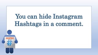 You can hide Instagram
Hashtags in a comment.
 