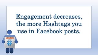 Engagement decreases,
the more Hashtags you
use in Facebook posts.
 