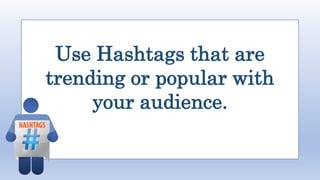 Use Hashtags that are
trending or popular with
your audience.
 