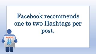 Facebook recommends
one to two Hashtags per
post.
 