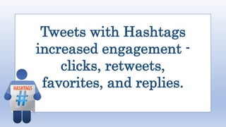 Tweets with Hashtags
increased engagement -
clicks, retweets,
favorites, and replies.
 