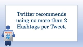 Twitter recommends
using no more than 2
Hashtags per Tweet.
 