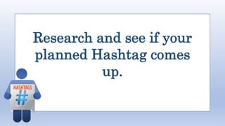 Research and see if your
planned Hashtag comes
up.
 
