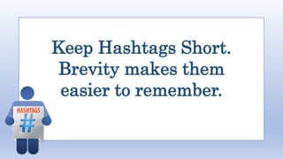 Keep Hashtags Short.
Brevity makes them
easier to remember.
 