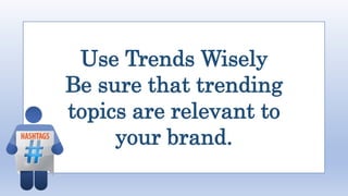 Use Trends Wisely
Be sure that trending
topics are relevant to
your brand.
 