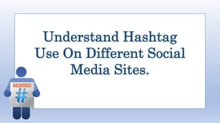 Understand Hashtag
Use On Different Social
Media Sites.
 