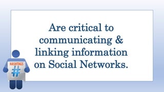 Are critical to
communicating &
linking information
on Social Networks.
 