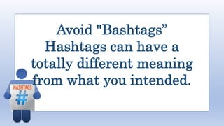 Avoid "Bashtags”
Hashtags can have a
totally different meaning
from what you intended.
 