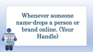 Whenever someone
name-drops a person or
brand online. (Your
Handle)
 