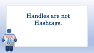 Handles are not
Hashtags.
 