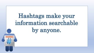 Hashtags make your
information searchable
by anyone.
 