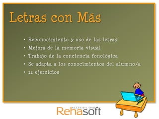 Letras con Más
  • Reconocimiento y uso de las letras
  • Mejora de la memoria visual
  • Trabajo de la conciencia fonológica
  • Se adapta a los conocimientos del alumno/a
  • 12 ejercicios
 