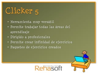 Clicker 5
• Herramienta muy versátil
• Permite trabajar todas las áreas del
 aprendizaje
• Dirigido a profesionales
• Permite crear infinidad de ejercicios
• Paquetes de ejercicios creados
 