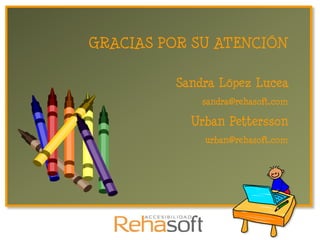 GRACIAS POR SU ATENCIÓN

          Sandra López Lucea
              sandra@rehasoft.com

            Urban Pettersson
              urban@rehasoft.com
 