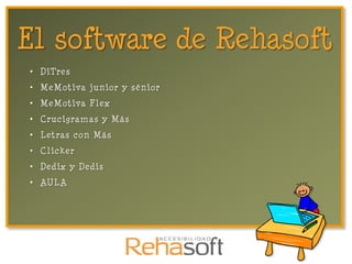 El software de Rehasoft
 • DiTres
 • MeMotiva junior y sénior
 • MeMotiva Flex
 • Crucigramas y Más
 • Letras con Más
 • Clicker
 • Dedix y Dedis
 • AULA
 