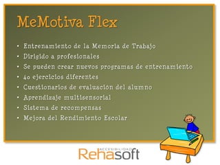 MeMotiva Flex
• Entrenamiento de la Memoria de Trabajo
• Dirigido a profesionales
• Se pueden crear nuevos programas de entrenamiento
• 40 ejercicios diferentes
• Cuestionarios de evaluación del alumno
• Aprendizaje multisensorial
• Sistema de recompensas
• Mejora del Rendimiento Escolar
 