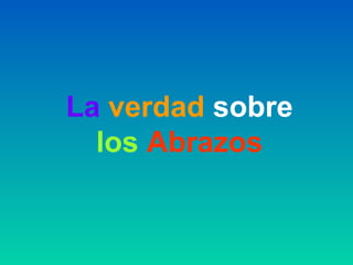 La verdad sobre
los Abrazos
 