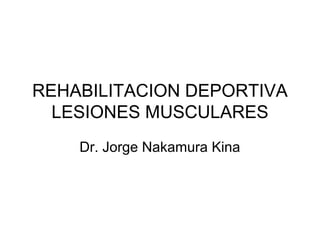 REHABILITACION DEPORTIVA
LESIONES MUSCULARES
Dr. Jorge Nakamura Kina
 