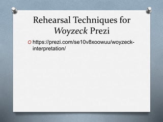 Rehearsal Techniques for
Woyzeck Prezi
O https://prezi.com/se10v8xoowuu/woyzeck-
interpretation/
 
