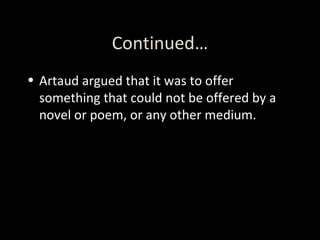 Continued… Artaud argued that it was to offer something that could not be offered by a novel or poem, or any other medium.  