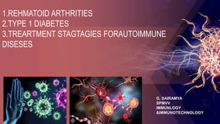 G. SAIRAMYA
SPMVV
IMMUNLOGY
&IMMUNOTECHNOLOGY
1.REHMATOID ARTHRITIES
2.TYPE 1 DIABETES
3.TREARTMENT STAGTAGIES FORAUTOIMMUNE
DISESES
 