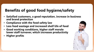 ©2022 The Joyful Class
Benefits of good food hygiene/safety
▪ Satisfied customers, a good reputation, increase in business
and brand protection
▪ Compliance with the food safety law
▪ Less food wastage and increased shelf life of food
▪ Good working conditions, higher staff morale and
lower staff turnover, which increases productivity
▪ Higher profits
 