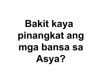 Bakit kaya
pinangkat ang
mga bansa sa
Asya?
 