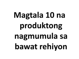 Magtala 10 na
produktong
nagmumula sa
bawat rehiyon
 