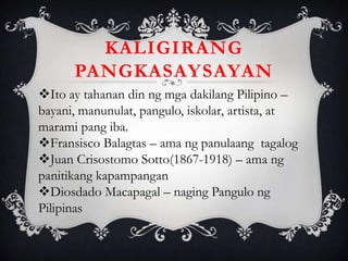 Ito ay tahanan din ng mga dakilang Pilipino –
bayani, manunulat, pangulo, iskolar, artista, at
marami pang iba.
Fransisco Balagtas – ama ng panulaang tagalog
Juan Crisostomo Sotto(1867-1918) – ama ng
panitikang kapampangan
Diosdado Macapagal – naging Pangulo ng
Pilipinas
KALIGIRANG
PANGKASAYSAYAN
 