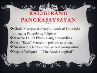 Gloria Macapagal-Arroyo – anak ni Diosdado
at naging Pangulo ng Pilipinas
Marcelo H. del Pilar – isang propandista
Bert “Tawa” Marcelo – politiko at artista
Nicanor Abelardo – musikero at kompositor
Regine Velaquez – “The Asia’s Songbird”
KALIGIRANG
PANGKASAYSAYAN
 