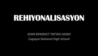 Rehiyonalisasyon JOHN BENEDICT TATTAO ASINO Cagayan National High School 