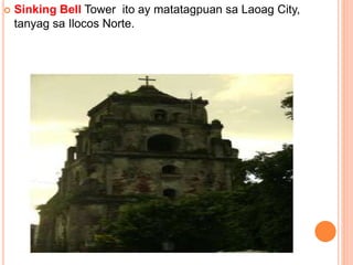  Sinking Bell Tower ito ay matatagpuan sa Laoag City,
tanyag sa Ilocos Norte.
 