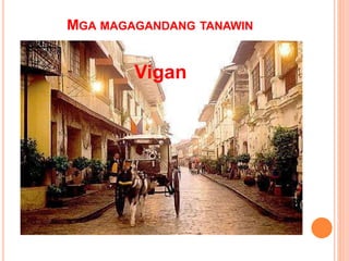 MGA MAGAGANDANG TANAWIN
Vigan
 