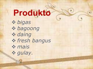 Produkto
 bigas
 bagoong
 daing
 fresh bangus
 mais
 gulay.
 
