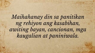 Maihahanay din sa panitikan
ng rehiyon ang kasabihan,
awiting bayan, cancionan, mga
kaugalian at paniniwala.
 