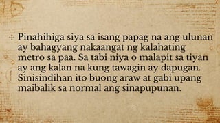 ✣ Pinahihiga siya sa isang papag na ang ulunan
ay bahagyang nakaangat ng kalahating
metro sa paa. Sa tabi niya o malapit sa tiyan
ay ang kalan na kung tawagin ay dapugan.
Sinisindihan ito buong araw at gabi upang
maibalik sa normal ang sinapupunan.
 