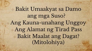 ✣ Bakit Umaakyat sa Damo
ang mga Suso?
✣ Ang Kauna-unahang Unggoy
✣ Ang Alamat ng Tirad Pass
✣ Bakit Maalat ang Dagat?
(Mitolohiya)
 