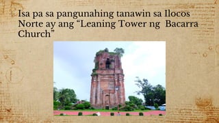 ✣ Isa pa sa pangunahing tanawin sa Ilocos
Norte ay ang “Leaning Tower ng Bacarra
Church”
 