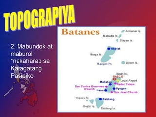 2. Mabundok at
maburol
*nakaharap sa
Karagatang
Pasipiko
 