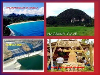 PALANAN BEACH SA ISABELA




ISABELA DAM




                           PISTA SA ILAGAN, ISABELA
 
