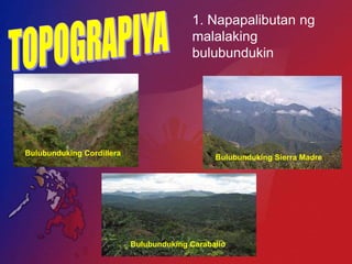 1. Napapalibutan ng
                                         malalaking
                                         bulubundukin




Bulubunduking Cordillera
                                               Bulubunduking Sierra Madre




                           Bulubunduking Caraballo
 