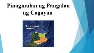Pinagmulan ng Pangalan
ng Cagayan
 