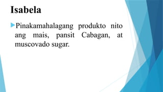Isabela
Pinakamahalagang produkto nito
ang mais, pansit Cabagan, at
muscovado sugar.
 