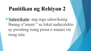 Panitikan ng Rehiyon 2
Salawikain- ang mga salawikaing
Ibanag o“unoni ” sa lokal nadayalekto
ay pwedeng isang prosa o maaari rin
itong tula.
 