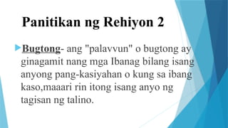 Panitikan ng Rehiyon 2
Bugtong- ang "palavvun" o bugtong ay
ginagamit nang mga Ibanag bilang isang
anyong pang-kasiyahan o kung sa ibang
kaso,maaari rin itong isang anyo ng
tagisan ng talino.
 